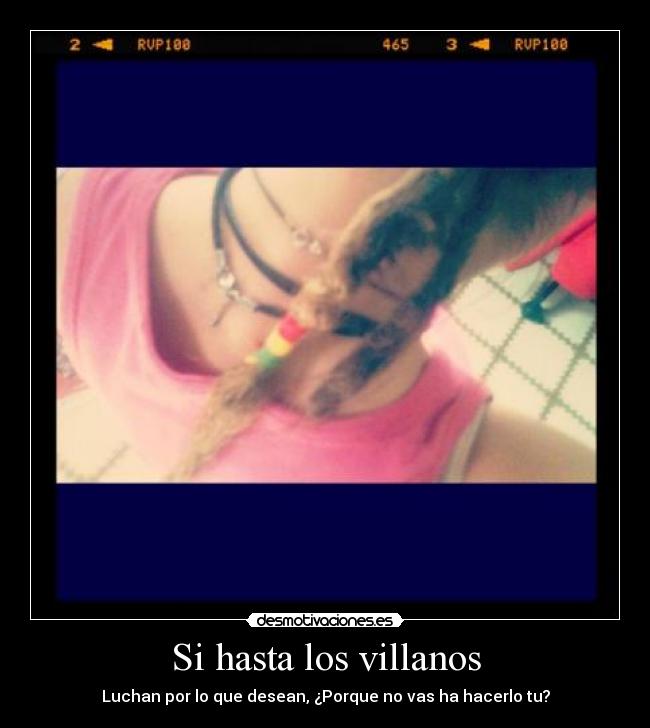 Si hasta los villanos - Luchan por lo que desean, ¿Porque no vas ha hacerlo tu?
