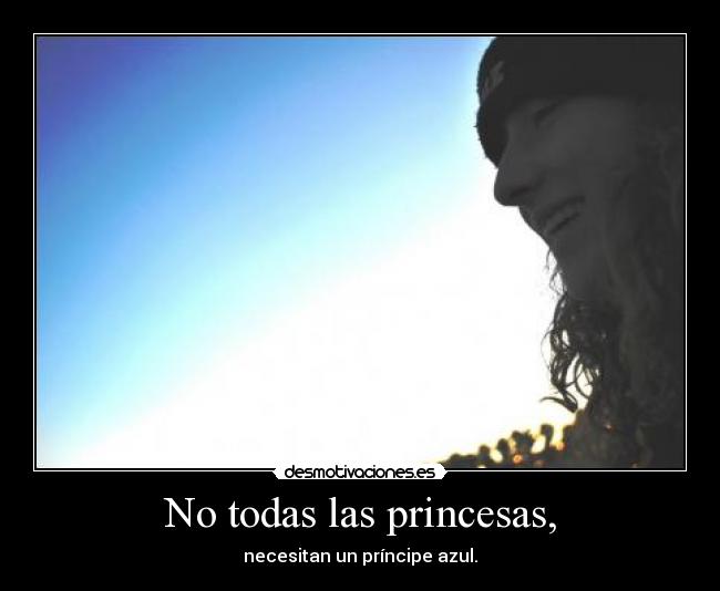 No todas las princesas, - necesitan un príncipe azul.