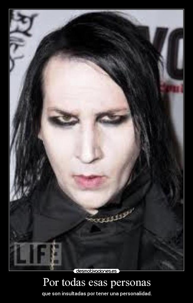 Por todas esas personas - que son insultadas por tener una personalidad.