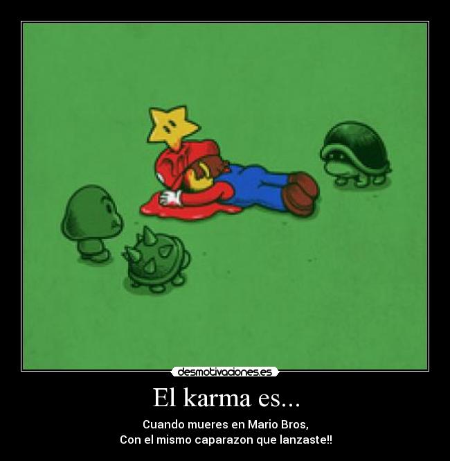 El karma es... - Cuando mueres en Mario Bros,
Con el mismo caparazon que lanzaste!!