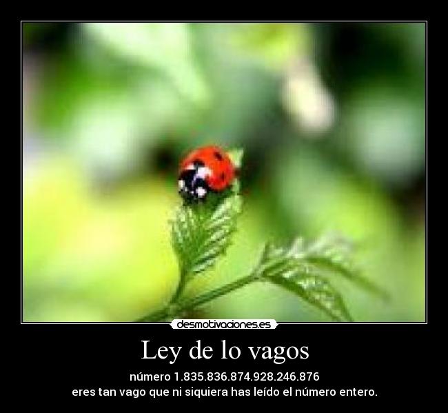 Ley de lo vagos - número 1.835.836.874.928.246.876
eres tan vago que ni siquiera has leído el número entero.