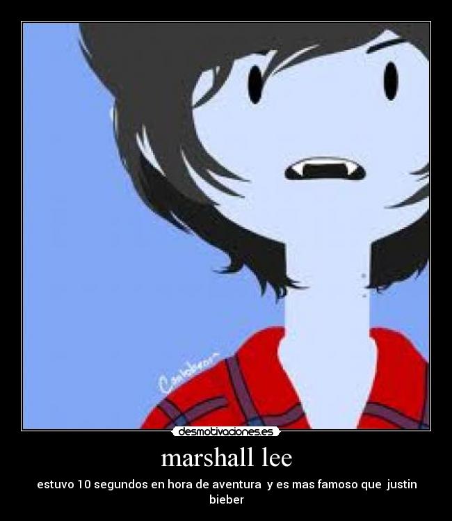 marshall lee - estuvo 10 segundos en hora de aventura  y es mas famoso que  justin bieber