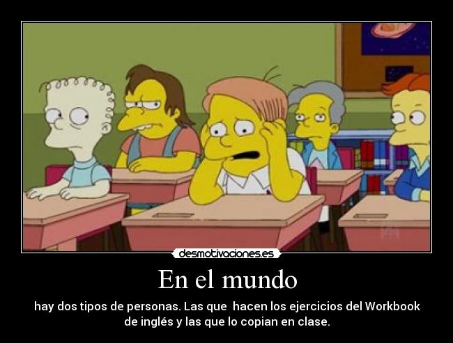 En el mundo - hay dos tipos de personas. Las que hacen los ejercicios del Workbook
de inglés y las que lo copian en clase.