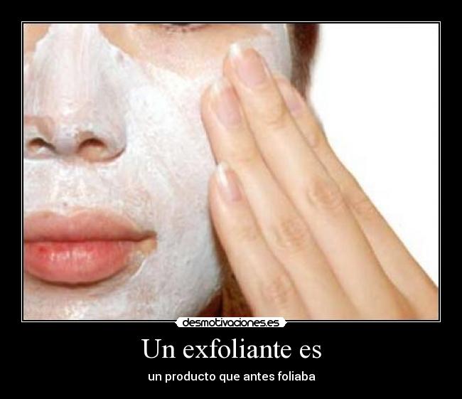 Un exfoliante es - un producto que antes foliaba