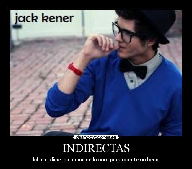 INDIRECTAS - lol a mi dime las cosas en la cara para robarte un beso.