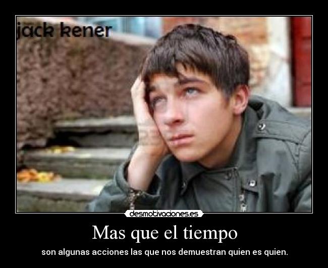 Mas que el tiempo - son algunas acciones las que nos demuestran quien es quien.