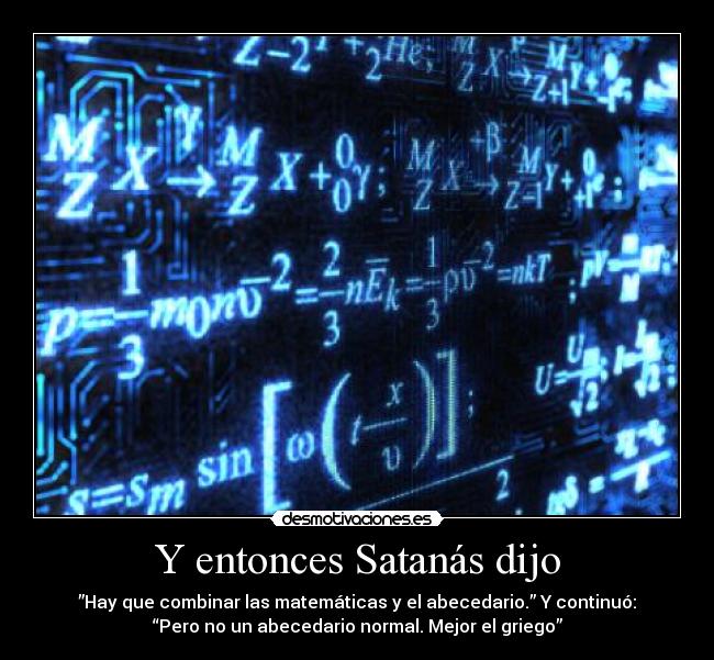 Y entonces Satanás dijo - ”Hay que combinar las matemáticas y el abecedario.” Y continuó:
“Pero no un abecedario normal. Mejor el griego”