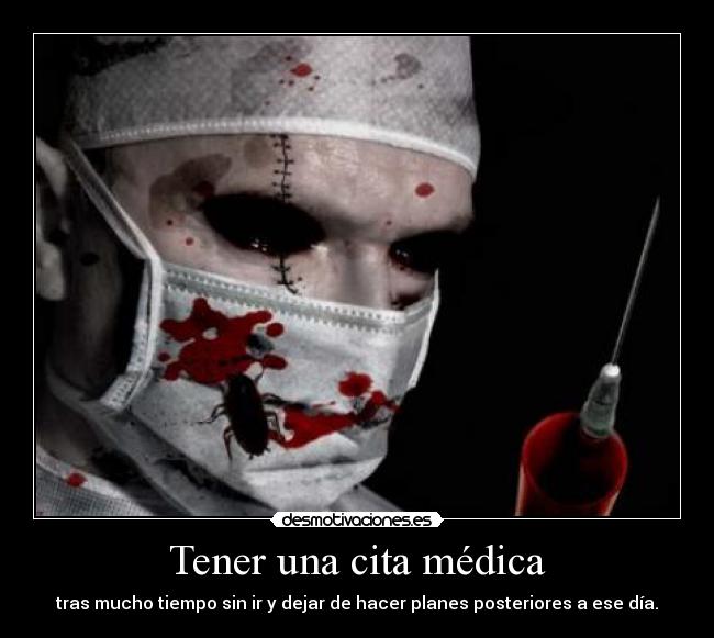 Tener una cita médica - tras mucho tiempo sin ir y dejar de hacer planes posteriores a ese día.