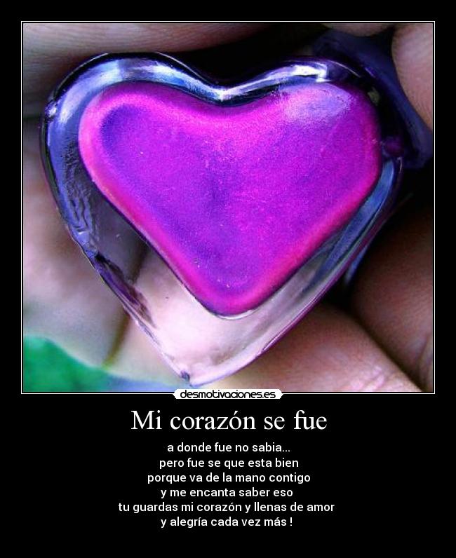 Mi corazón se fue - a donde fue no sabia...
pero fue se que esta bien
porque va de la mano contigo
y me encanta saber eso 
tu guardas mi corazón y llenas de amor 
y alegría cada vez más ! 
♥