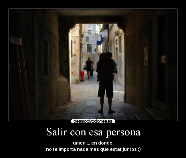 Salir con esa persona - unica ... en donde 
no te importa nada mas que estar juntos ;)