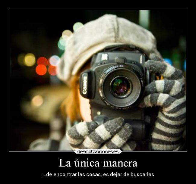 La única manera - ...de encontrar las cosas, es dejar de buscarlas