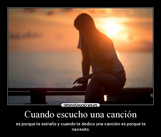 Cuando escucho una canción - es porque te extraño y cuando te dedico una canción es porque te necesito.