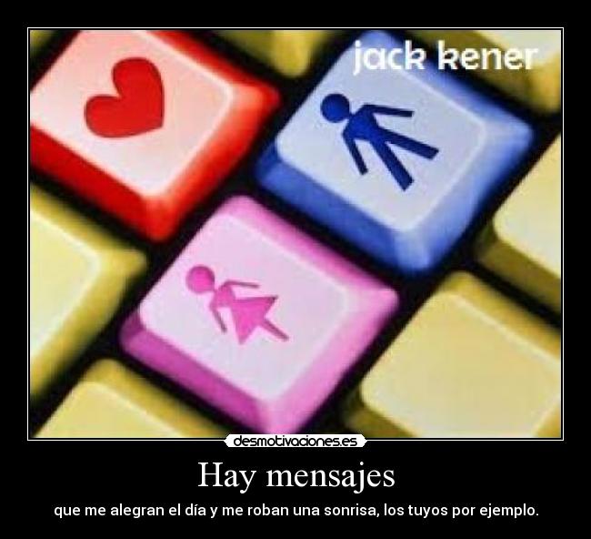 Hay mensajes - que me alegran el día y me roban una sonrisa, los tuyos por ejemplo.