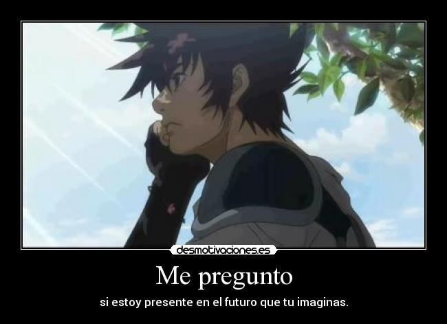 Me pregunto - si estoy presente en el futuro que tu imaginas.