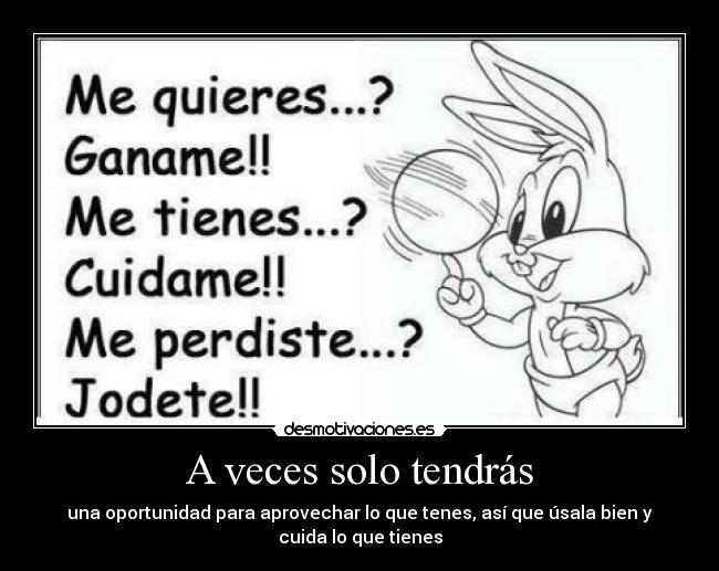 A veces solo tendrás - una oportunidad para aprovechar lo que tenes, así que úsala bien y
cuida lo que tienes