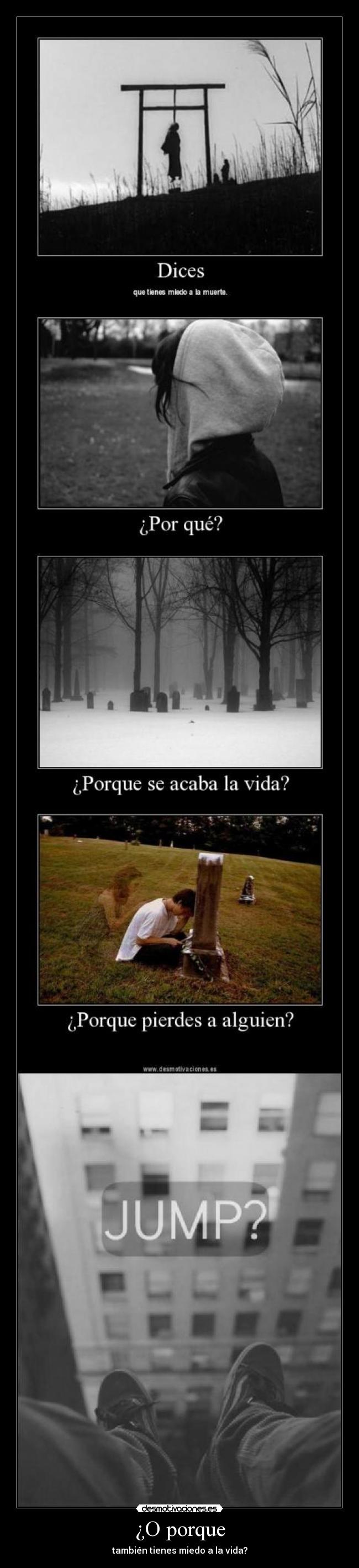 ¿O porque - también tienes miedo a la vida?