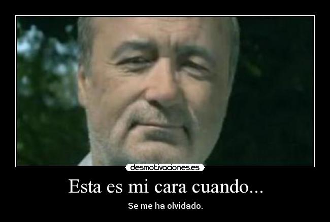 Esta es mi cara cuando... - Se me ha olvidado.