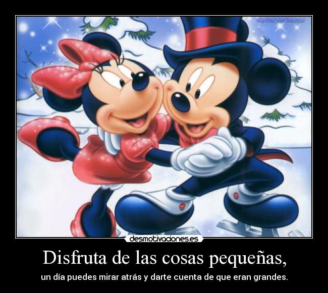 Disfruta de las cosas pequeñas, - un día puedes mirar atrás y darte cuenta de que eran grandes.