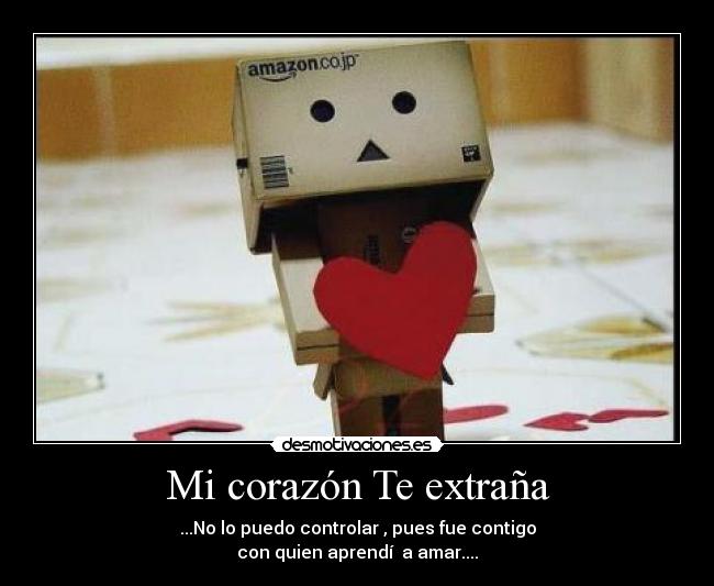 Mi corazón Te extraña - ...No lo puedo controlar , pues fue contigo
con quien aprendí  a amar....