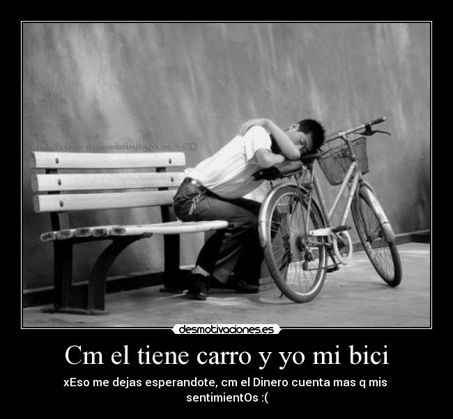 Cm el tiene carro y yo mi bici - xEso me dejas esperandote, cm el Dinero cuenta mas q mis
sentimientOs :(