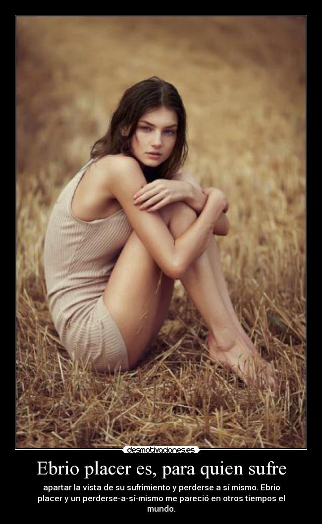 Ebrio placer es, para quien sufre - apartar la vista de su sufrimiento y perderse a sí mismo. Ebrio
placer y un perderse-a-sí-mismo me pareció en otros tiempos el
mundo.