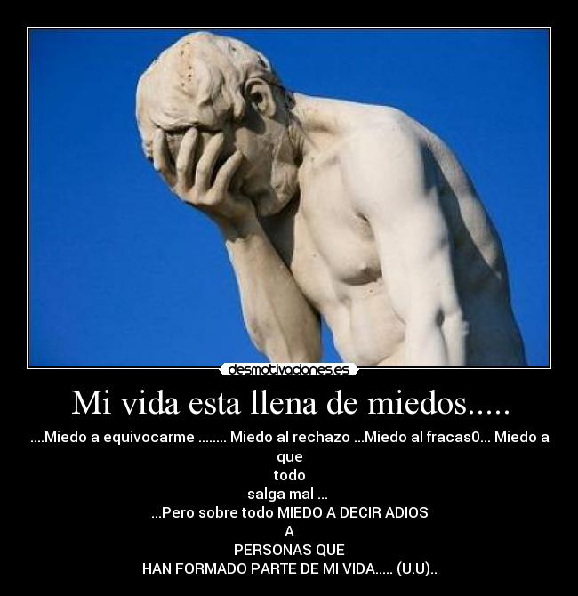 Mi vida esta llena de miedos..... -