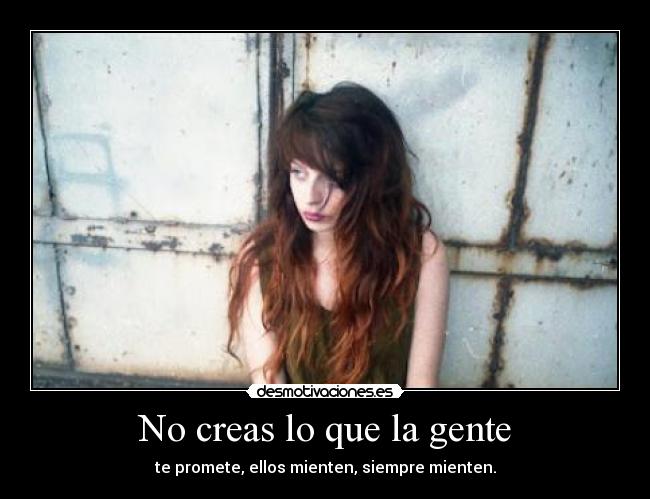 No creas lo que la gente - te promete, ellos mienten, siempre mienten.