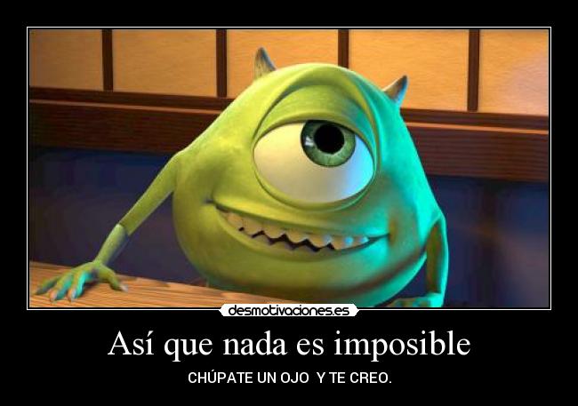 Así que nada es imposible - CHÚPATE UN OJO  Y TE CREO.