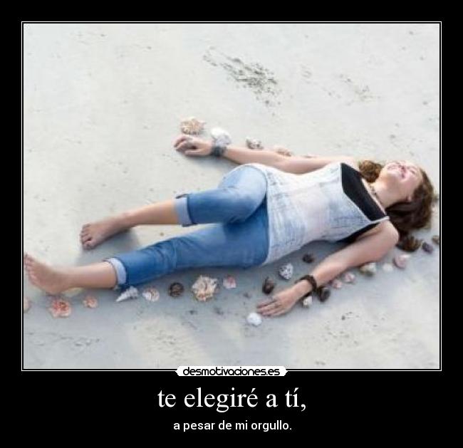 te elegiré a tí, - a pesar de mi orgullo.