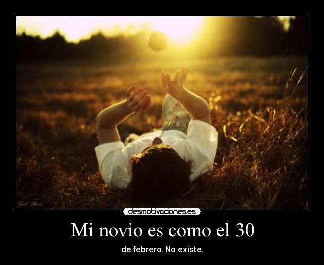 Mi novio es como el 30 - de febrero. No existe.