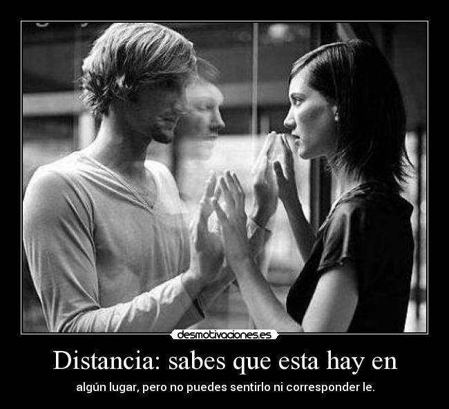 Distancia: sabes que esta hay en - algún lugar, pero no puedes sentirlo ni corresponder le.