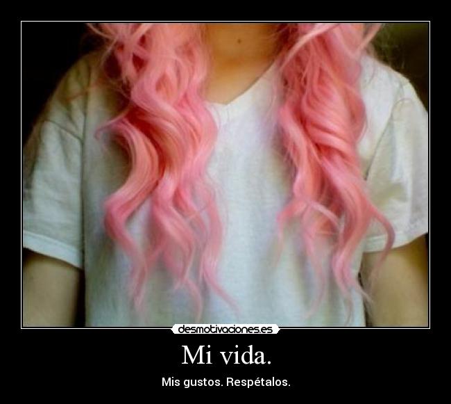 Mi vida. - Mis gustos. Respétalos.