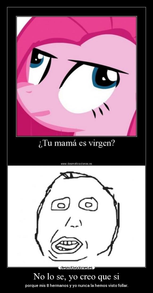 No lo se, yo creo que si - porque mis 8 hermanos y yo nunca la hemos visto follar.