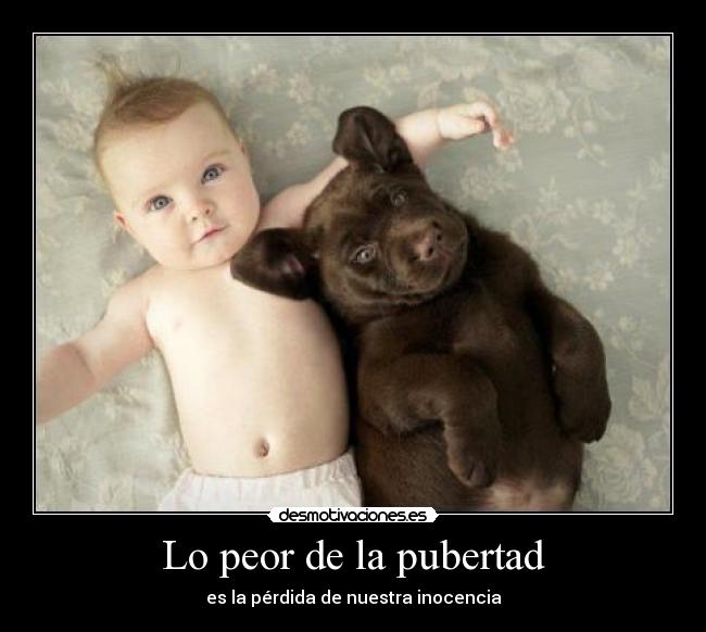 Lo peor de la pubertad - es la pérdida de nuestra inocencia