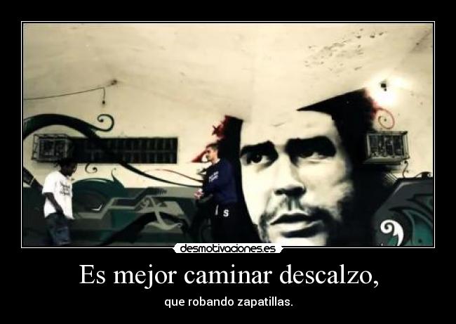 Es mejor caminar descalzo, - que robando zapatillas.