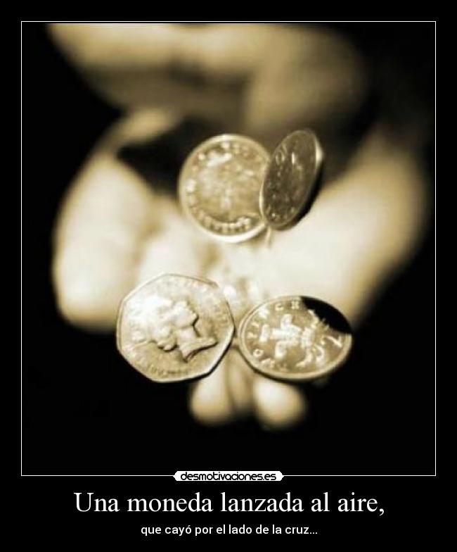 Una moneda lanzada al aire, - que cayó por el lado de la cruz...