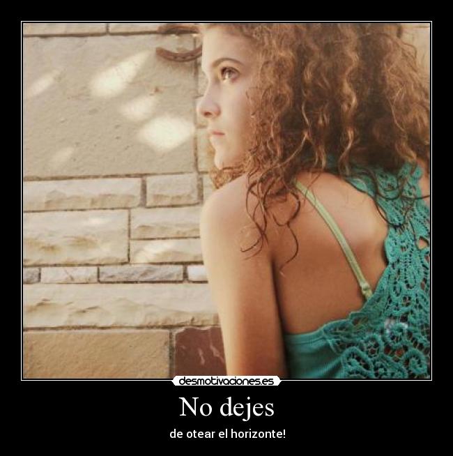 No dejes - de otear el horizonte!