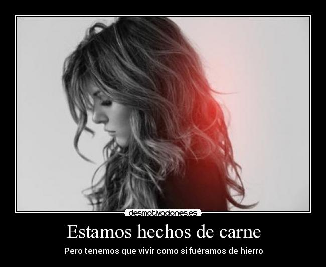 Estamos hechos de carne - Pero tenemos que vivir como si fuéramos de hierro