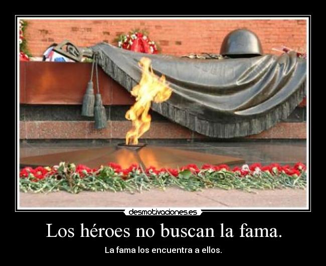 Los héroes no buscan la fama. -
