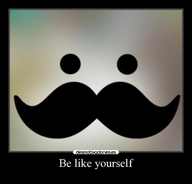 Be like yourself -