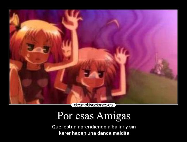 Por esas Amigas - Que  estan aprendiendo a bailar y sin
 kerer hacen una danca maldita