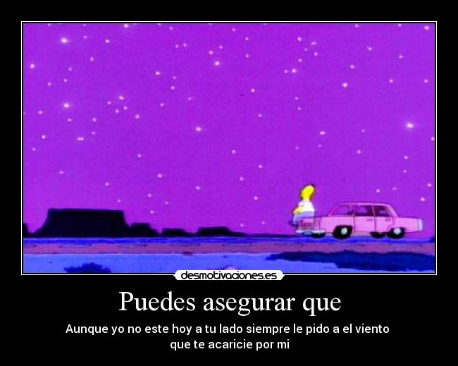 Puedes asegurar que - Aunque yo no este hoy a tu lado siempre le pido a el viento
que te acaricie por mi