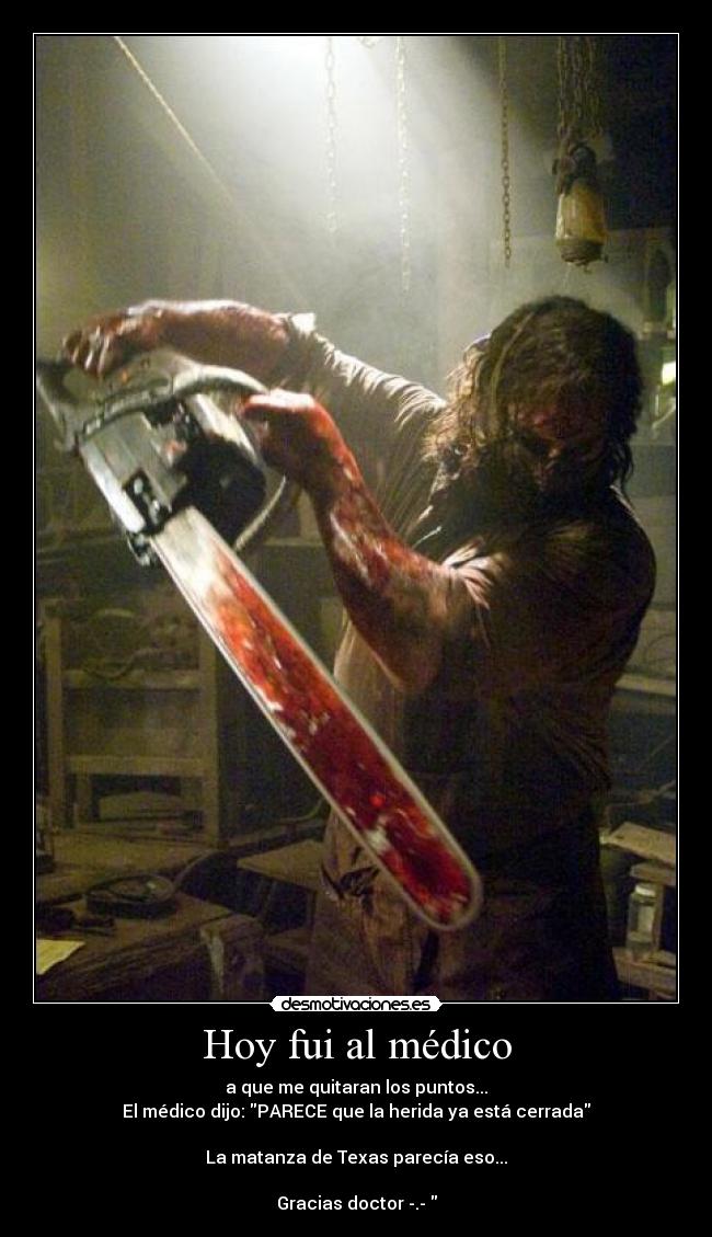 Hoy fui al médico - a que me quitaran los puntos...
El médico dijo: PARECE que la herida ya está cerrada
La matanza de Texas parecía eso...
Gracias doctor -.-