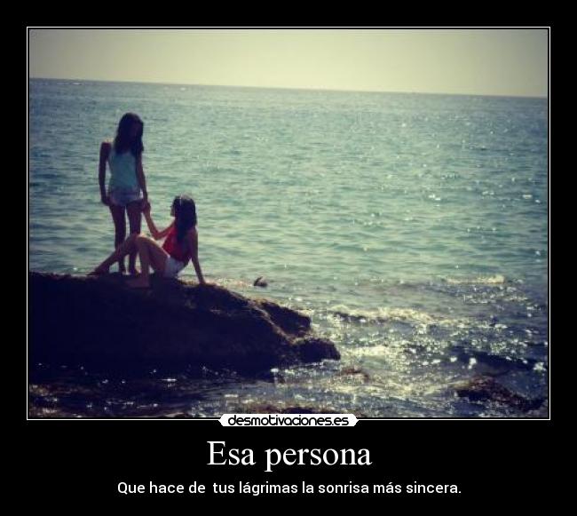 Esa persona - Que hace de tus lágrimas la sonrisa más sincera.