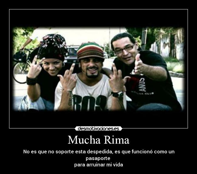 Mucha Rima - No es que no soporte esta despedida, es que funcionó como un pasaporte
para arruinar mi vida