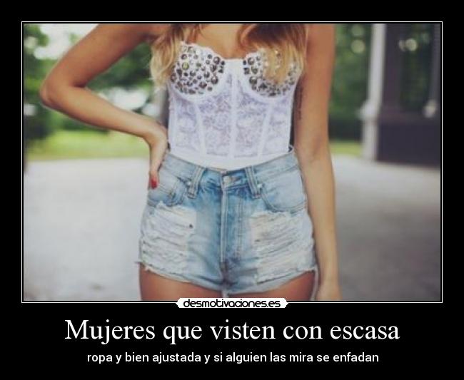Mujeres que visten con escasa - ropa y bien ajustada y si alguien las mira se enfadan
