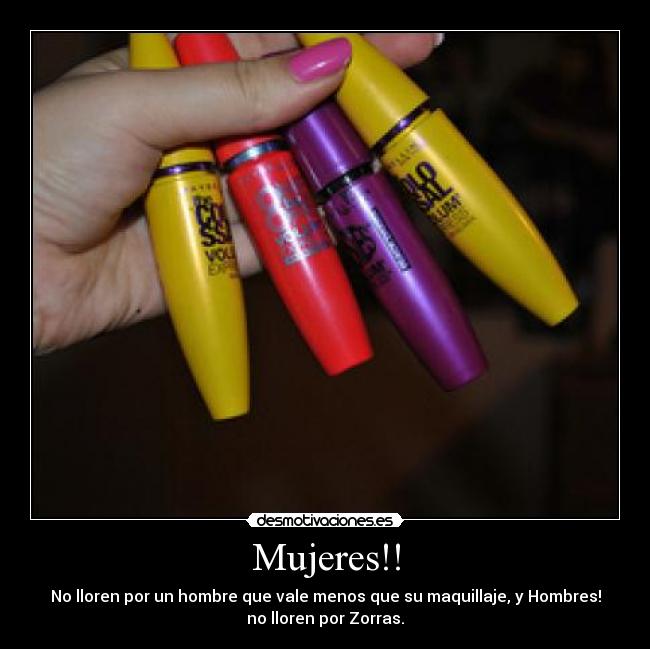 Mujeres!! - No lloren por un hombre que vale menos que su maquillaje, y Hombres!
no lloren por Zorras.