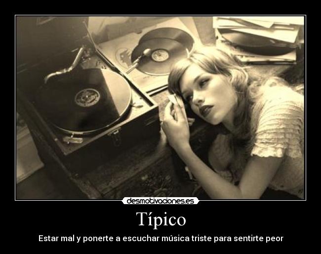 Típico - Estar mal y ponerte a escuchar música triste para sentirte peor