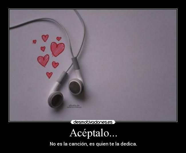 Acéptalo... - No es la canción, es quien te la dedica.