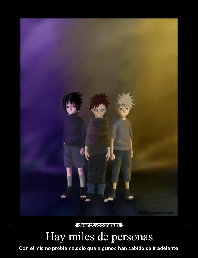 Hay miles de personas - Con el mismo problema,solo que algunos han sabido salir adelante.